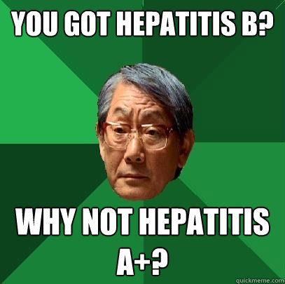 You got Hepatitis B? Why not hepatitis A+?  High Expectations Asian Father