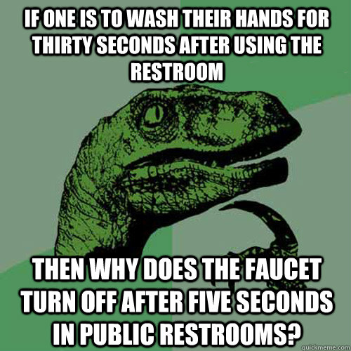 If one is to wash their hands for thirty seconds after using the restroom then why does the faucet turn off after five seconds in public restrooms? - If one is to wash their hands for thirty seconds after using the restroom then why does the faucet turn off after five seconds in public restrooms?  Philosoraptor