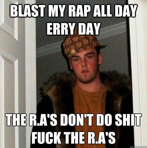 blast my rap all day erry day  the R.A's don't do shit 
fuck the R.A's   Scumbag Steve