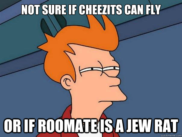 Not sure if cheezits can fly or if roomate is a jew rat - Not sure if cheezits can fly or if roomate is a jew rat  Futurama Fry