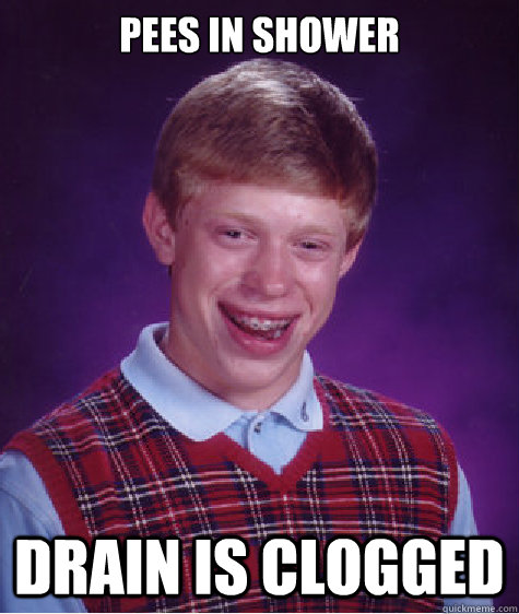 PEES IN SHOWER DRAIN IS CLOGGED  Bad Luck Brian