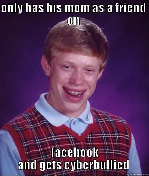 ONLY HAS HIS MOM AS A FRIEND ON  FACEBOOK AND GETS CYBERBULLIED Bad Luck Brian