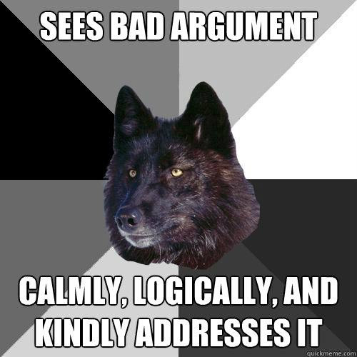 Sees bad argument Calmly, logically, and kindly addresses it  Sanity Wolf