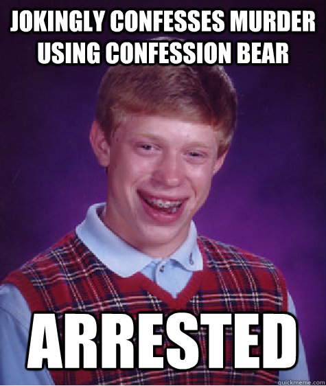 Jokingly confesses murder using confession bear arrested  Bad Luck Brian