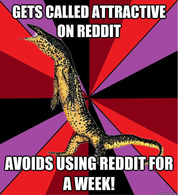 Gets called attractive on reddit AVOIDS USING REDDIT FOR A WEEK! - Gets called attractive on reddit AVOIDS USING REDDIT FOR A WEEK!  Socially Awkard Reptile