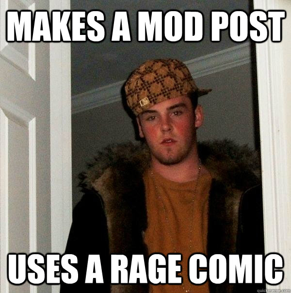 Makes a mod post uses a rage comic  Scumbag Steve