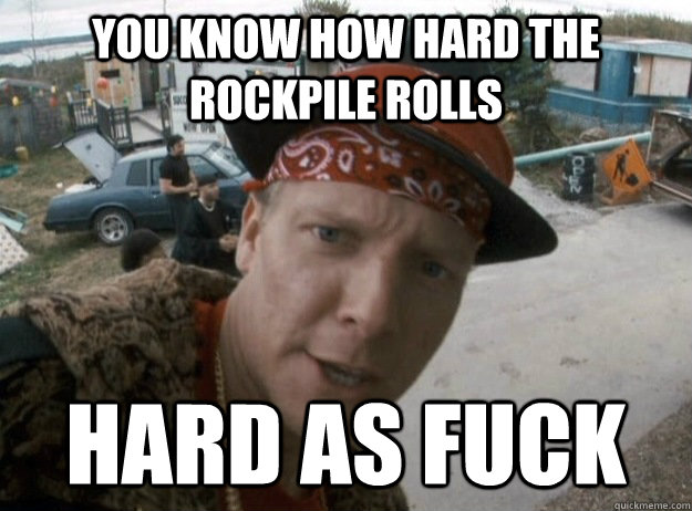 you know how hard the rockpile rolls hard as fuck - you know how hard the rockpile rolls hard as fuck  J-Roc