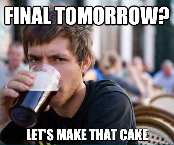 Final tomorrow? Let's make that cake  Lazy College Senior