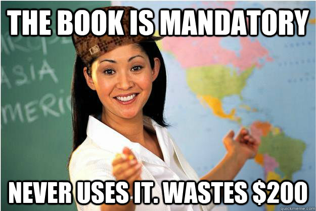 the Book is mandatory  Never uses it. wastes $200  Scumbag Teacher