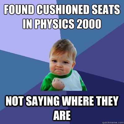 found cushioned seats in physics 2000 not saying where they are  Success Kid