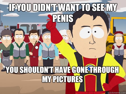 If you didn't want to see my penis You shouldn't have gone through my pictures   Captain Hindsight