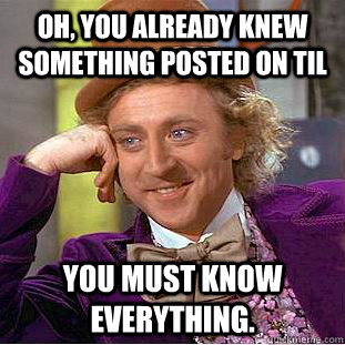 Oh, you already knew something posted on TIL You must know everything. - Oh, you already knew something posted on TIL You must know everything.  Creepy Wonka