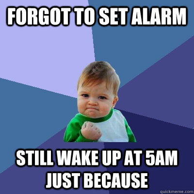 Forgot to set alarm Still wake up at 5AM just because  Success Kid