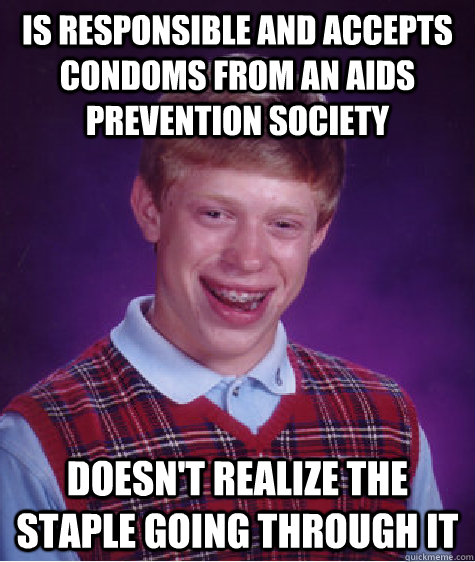 Is responsible and accepts condoms from an Aids prevention society  Doesn't realize the staple going through it  Bad Luck Brian