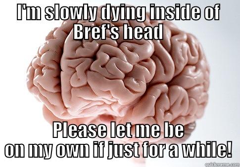 I'M SLOWLY DYING INSIDE OF BREF'S HEAD PLEASE LET ME BE ON MY OWN IF JUST FOR A WHILE! Scumbag Brain