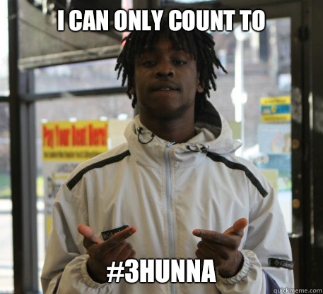 I can only count to #3hunna  Chief Keef