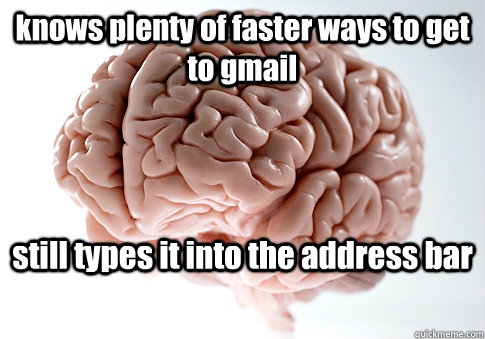 knows plenty of faster ways to get to gmail still types it into the address bar - knows plenty of faster ways to get to gmail still types it into the address bar  Scumbag Brain