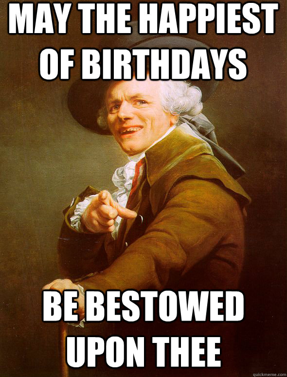 May the happiest of birthdays be bestowed upon thee  Joseph Ducreux