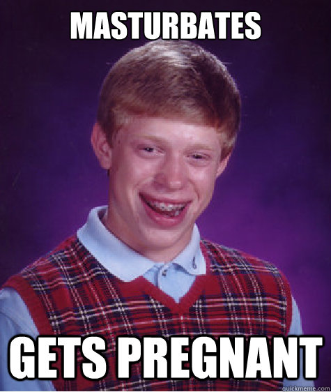 masturbates Gets pregnant - masturbates Gets pregnant  Bad Luck Brian