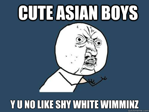 cute asian boys y u no like shy white wimminz  Y U No