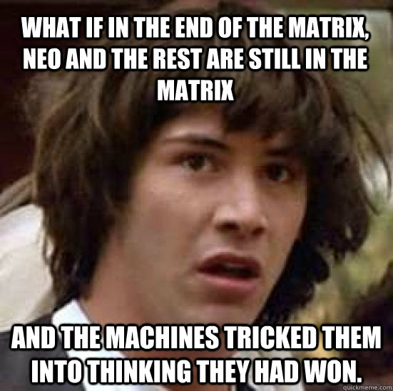 What if in the end of the Matrix, Neo and the rest are still in the Matrix and the machines tricked them into thinking they had won. - What if in the end of the Matrix, Neo and the rest are still in the Matrix and the machines tricked them into thinking they had won.  conspiracy keanu