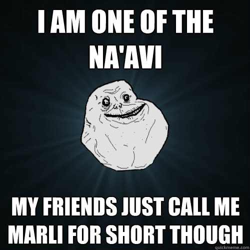 i am one of the na'avi my friends just call me marli for short though   Forever Alone