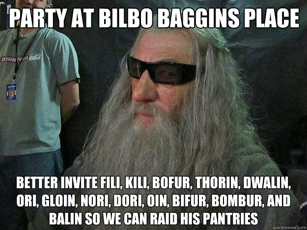 PARTY AT BILBO BAGGINS PLACE BETTER INVITE Fili, Kili, Bofur, Thorin, Dwalin, Ori, Gloin, Nori, Dori, Oin, Bifur, Bombur, and Balin so we can raid his pantries - PARTY AT BILBO BAGGINS PLACE BETTER INVITE Fili, Kili, Bofur, Thorin, Dwalin, Ori, Gloin, Nori, Dori, Oin, Bifur, Bombur, and Balin so we can raid his pantries  Badass Gandalf