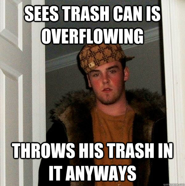 Sees trash can is overflowing throws his trash in it anyways - Sees trash can is overflowing throws his trash in it anyways  Scumbag Steve