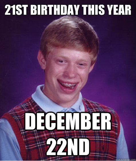 21st birthday this year december 22nd  Bad Luck Brian