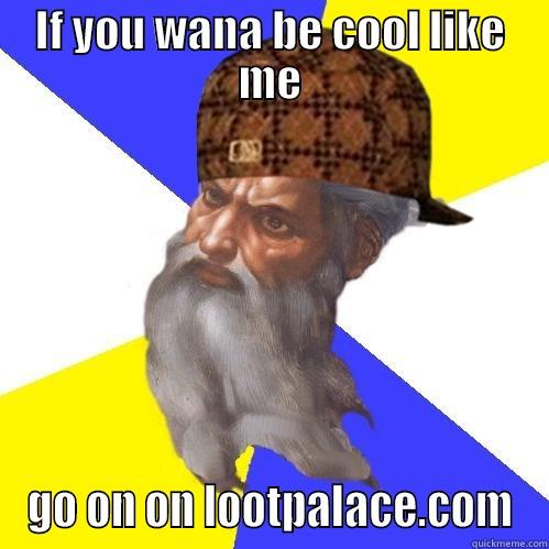 IF YOU WANA BE COOL LIKE ME GO ON ON LOOTPALACE.COM Scumbag Advice God