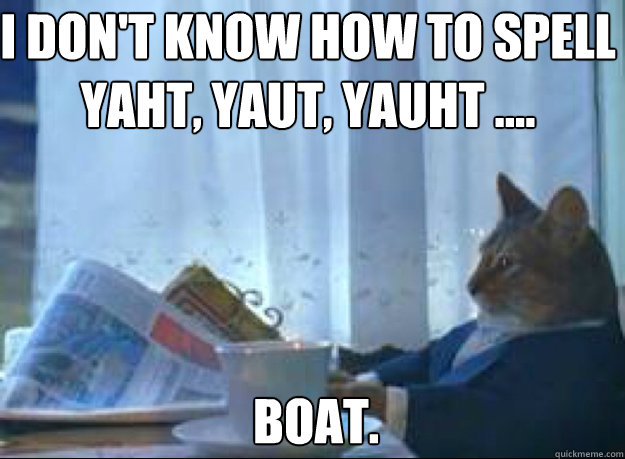 I don't know how to spell yaht, yaut, yauht .... boat.  I should buy a boat cat