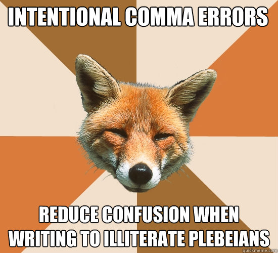 intentional comma errors
 reduce confusion when writing to illiterate plebeians  Condescending Fox