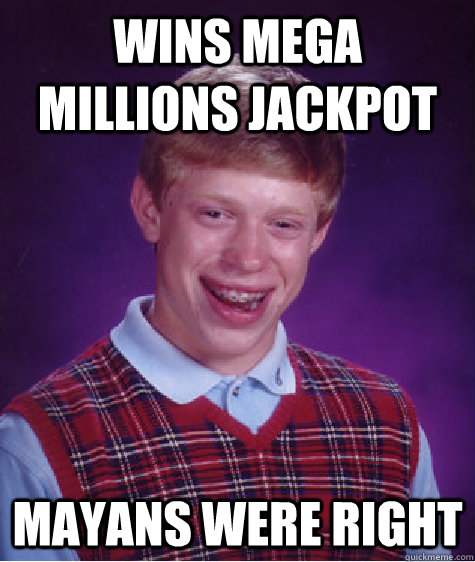 Wins Mega Millions Jackpot Mayans Were Right  Bad Luck Brian