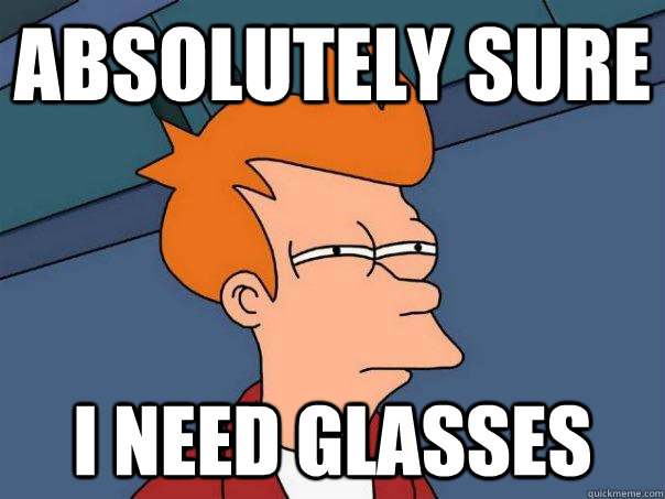 absolutely sure i need glasses  Futurama Fry