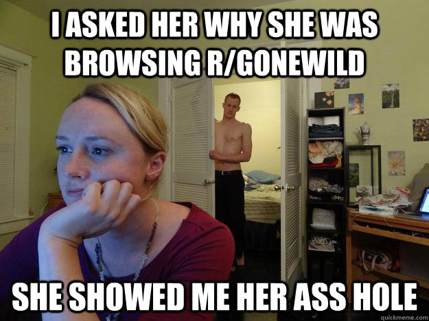 I asked her why she was browsing r/gonewild She showed me her ass hole - I asked her why she was browsing r/gonewild She showed me her ass hole  Redditors Husband