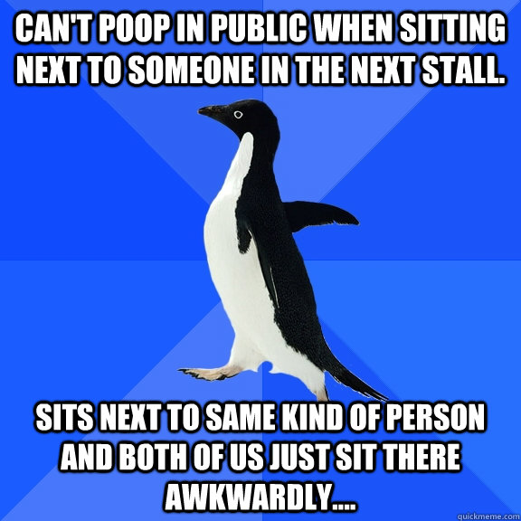 Can't poop in public when sitting next to someone in the next stall. Sits next to same kind of person and both of us just sit there awkwardly.... - Can't poop in public when sitting next to someone in the next stall. Sits next to same kind of person and both of us just sit there awkwardly....  Socially Awkward Penguin