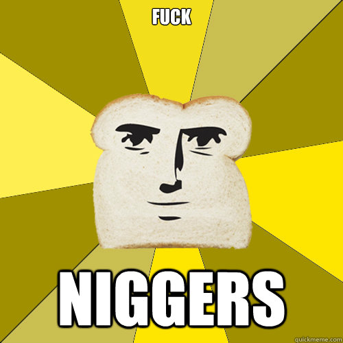 FUCK NIGGERS  Breadfriend