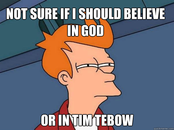 Not sure if i should believe in god Or in tim tebow  Futurama Fry