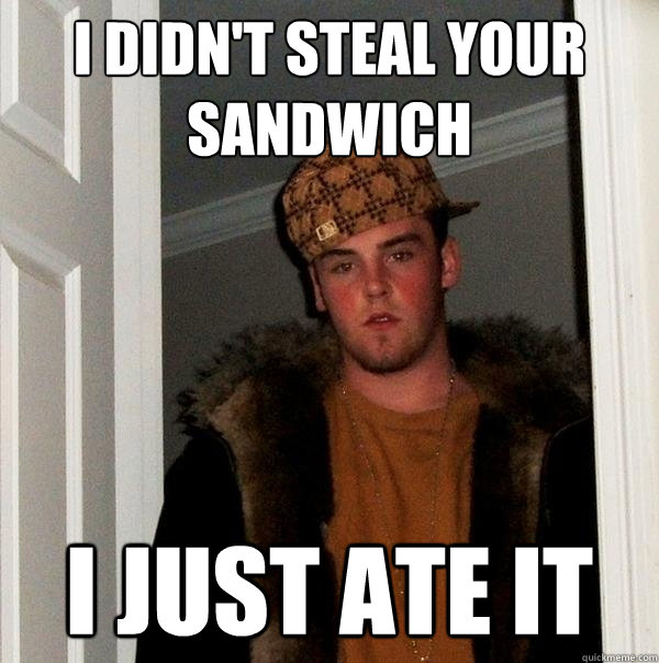 I didn't steal your sandwich I just ate it - I didn't steal your sandwich I just ate it  Scumbag Steve