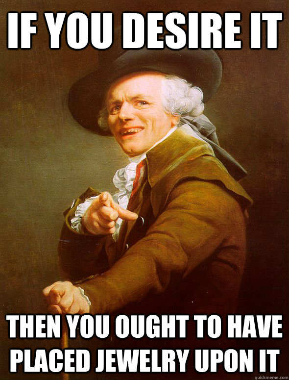 If you desire it then you ought to have placed jewelry upon it - If you desire it then you ought to have placed jewelry upon it  Joseph Ducreux