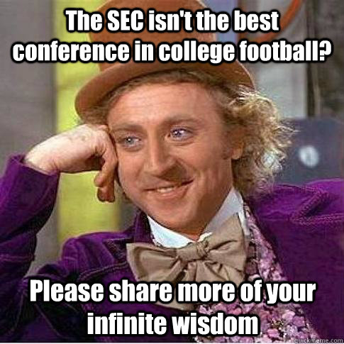 The SEC isn't the best conference in college football? Please share more of your infinite wisdom - The SEC isn't the best conference in college football? Please share more of your infinite wisdom  Condescending Willy Wonka