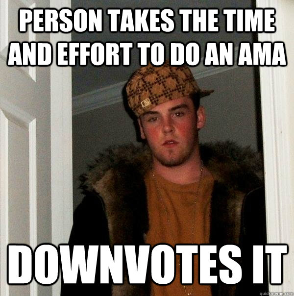 Person takes the time and effort to do an AMA Downvotes it - Person takes the time and effort to do an AMA Downvotes it  Scumbag Steve