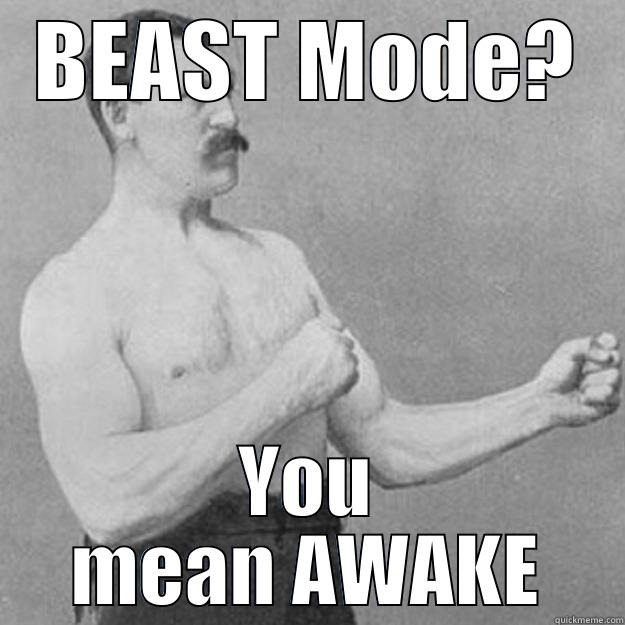 BEAST MODE? YOU MEAN AWAKE overly manly man