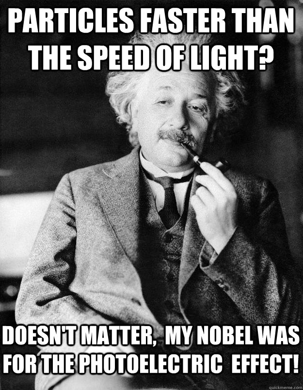 Particles faster than the speed of light? Doesn't matter,  my Nobel was for the Photoelectric  Effect!  Einstein