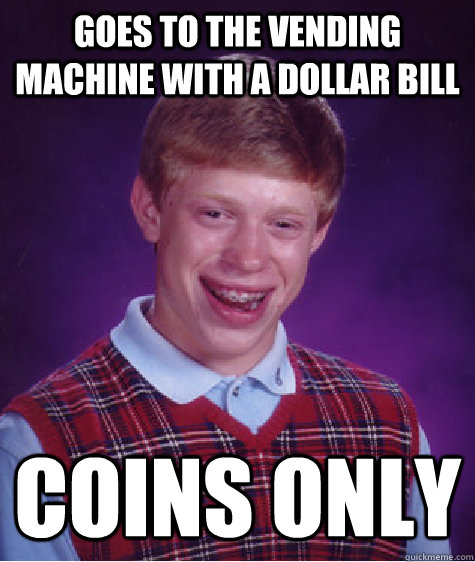 Goes to the vending machine with a dollar bill coins only  Bad Luck Brian