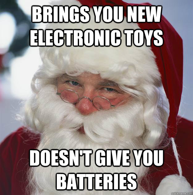 Brings you new electronic toys Doesn't give you batteries  Scumbag Santa