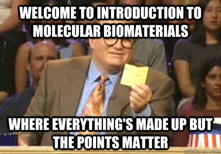 Welcome to Introduction to Molecular Biomaterials Where everything's made up but the points matter  Whose Line