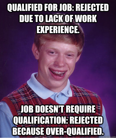 Qualified for job: Rejected due to lack of work experience. Job doesn't require qualification: Rejected because over-qualified. - Qualified for job: Rejected due to lack of work experience. Job doesn't require qualification: Rejected because over-qualified.  Bad Luck Brian