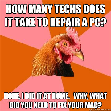 How many Techs does it take to repair a pc? None, I did it at home.   Why, what did you need to fix your mac? - How many Techs does it take to repair a pc? None, I did it at home.   Why, what did you need to fix your mac?  Anti-Joke Chicken