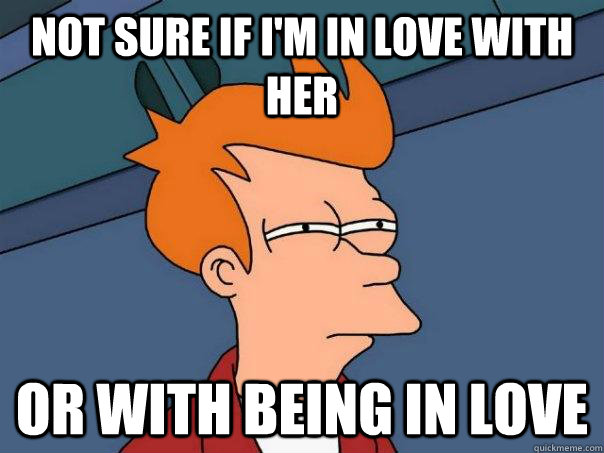 Not sure if I'm in love with her OR with being in love  Futurama Fry